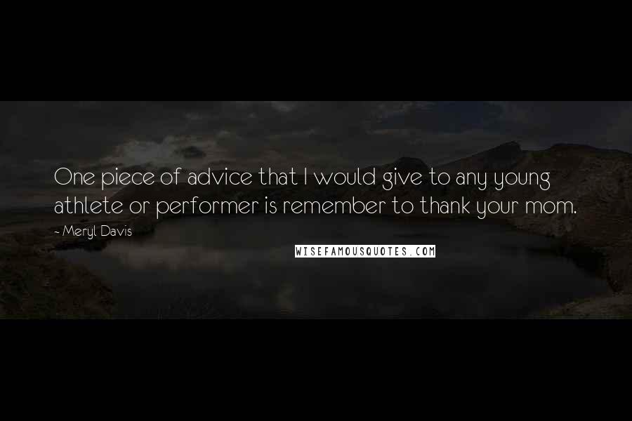 Meryl Davis Quotes: One piece of advice that I would give to any young athlete or performer is remember to thank your mom.