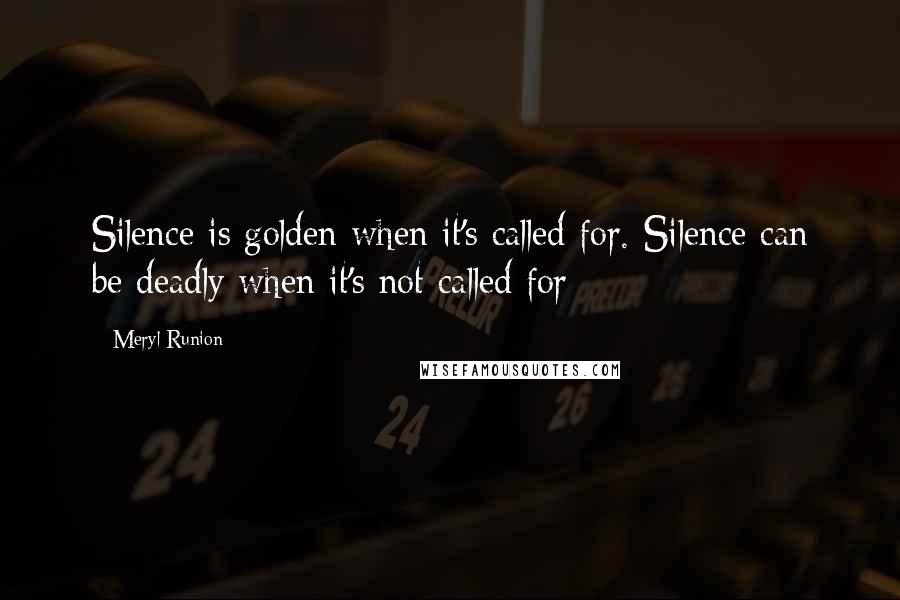 Meryl Runion Quotes: Silence is golden when it's called for. Silence can be deadly when it's not called for