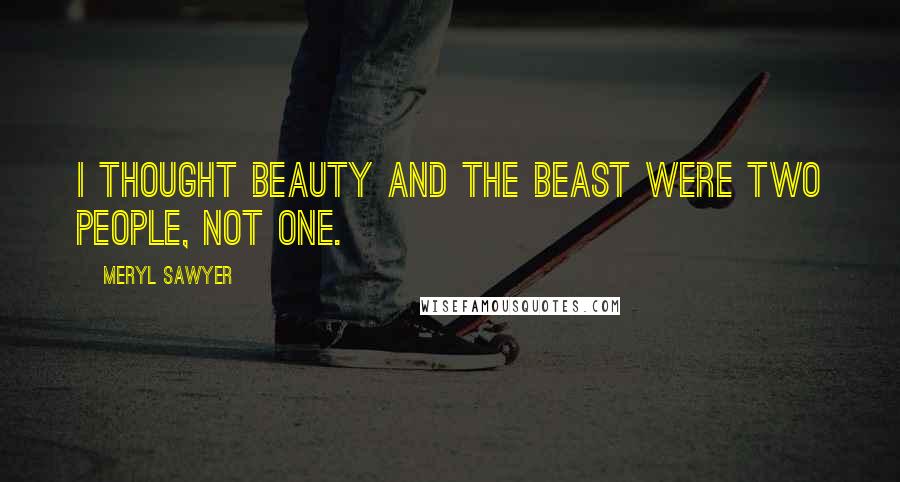 Meryl Sawyer Quotes: I thought Beauty and the Beast were two people, not one.