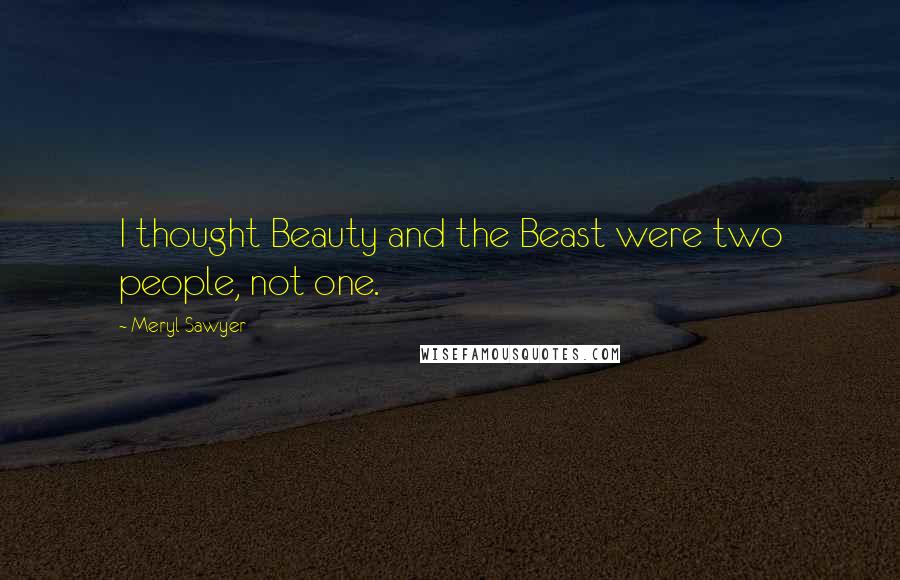 Meryl Sawyer Quotes: I thought Beauty and the Beast were two people, not one.