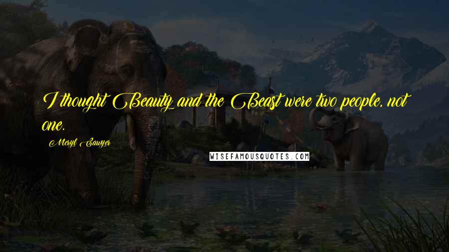 Meryl Sawyer Quotes: I thought Beauty and the Beast were two people, not one.