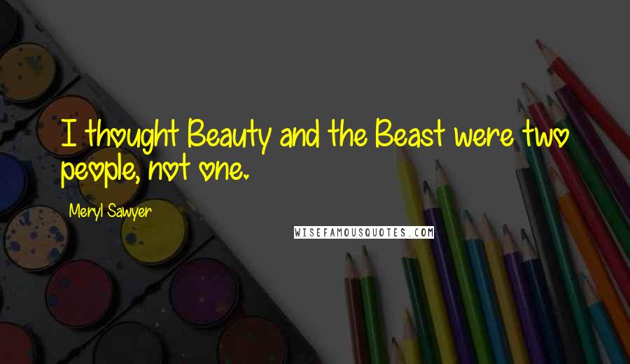 Meryl Sawyer Quotes: I thought Beauty and the Beast were two people, not one.