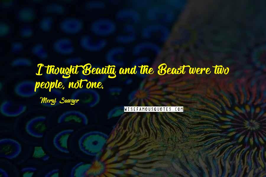 Meryl Sawyer Quotes: I thought Beauty and the Beast were two people, not one.