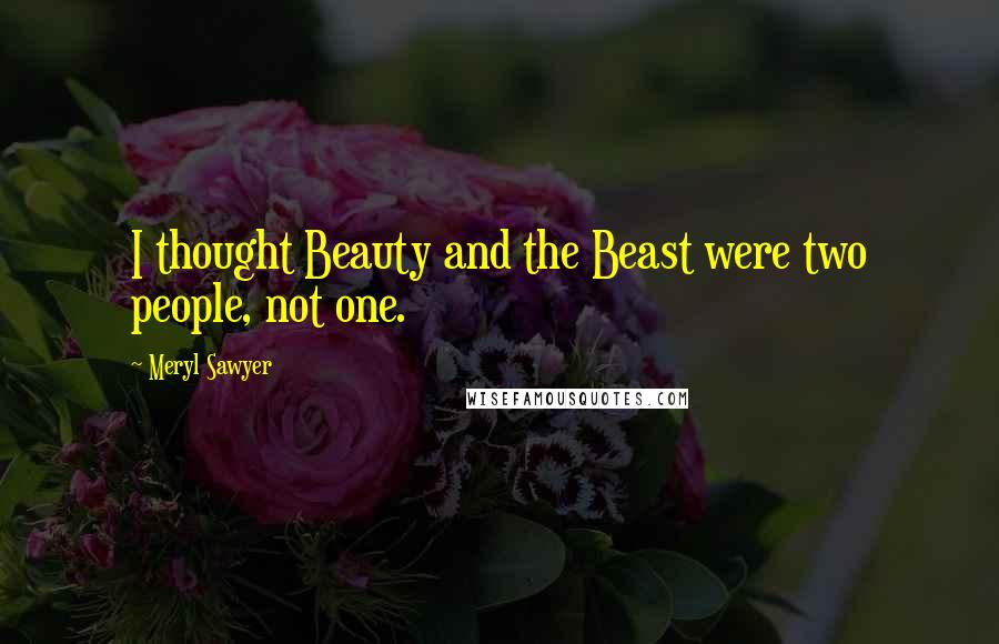 Meryl Sawyer Quotes: I thought Beauty and the Beast were two people, not one.
