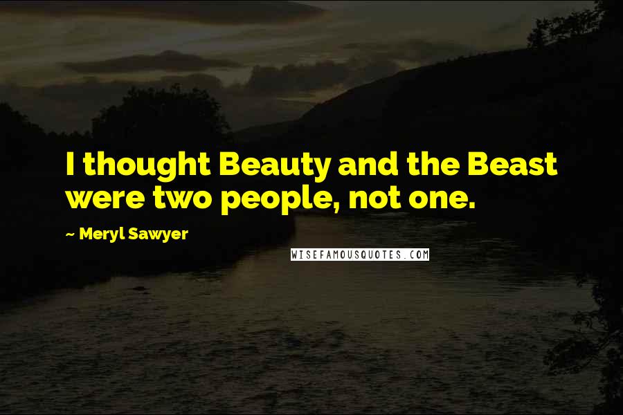 Meryl Sawyer Quotes: I thought Beauty and the Beast were two people, not one.