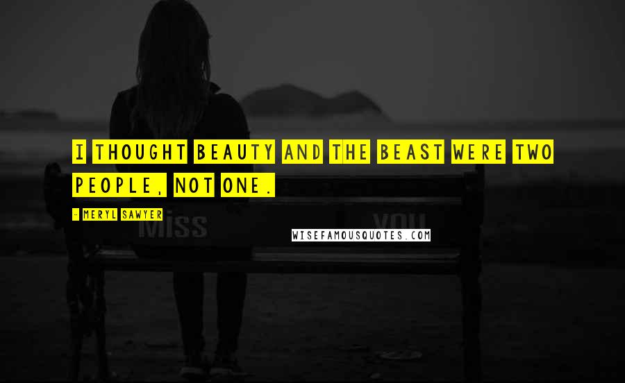 Meryl Sawyer Quotes: I thought Beauty and the Beast were two people, not one.