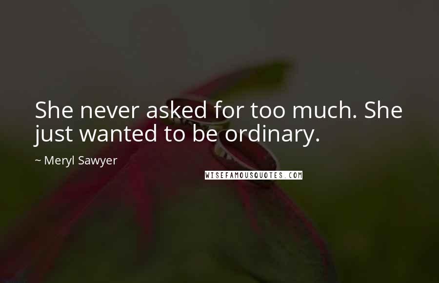 Meryl Sawyer Quotes: She never asked for too much. She just wanted to be ordinary.