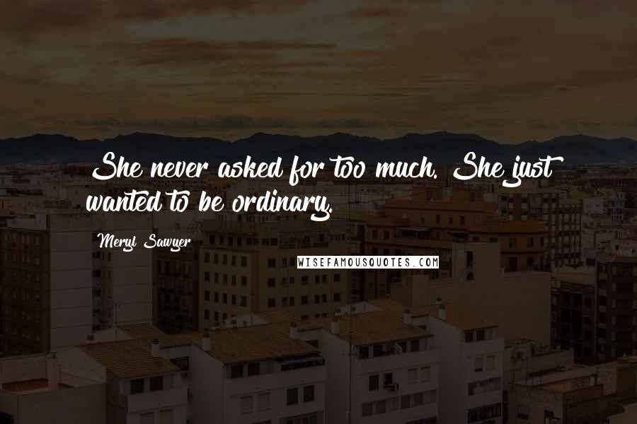 Meryl Sawyer Quotes: She never asked for too much. She just wanted to be ordinary.