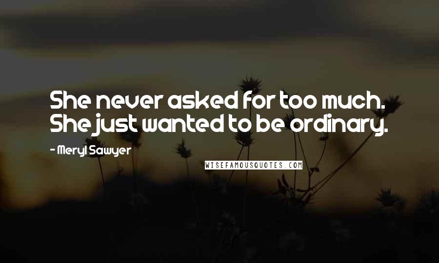 Meryl Sawyer Quotes: She never asked for too much. She just wanted to be ordinary.