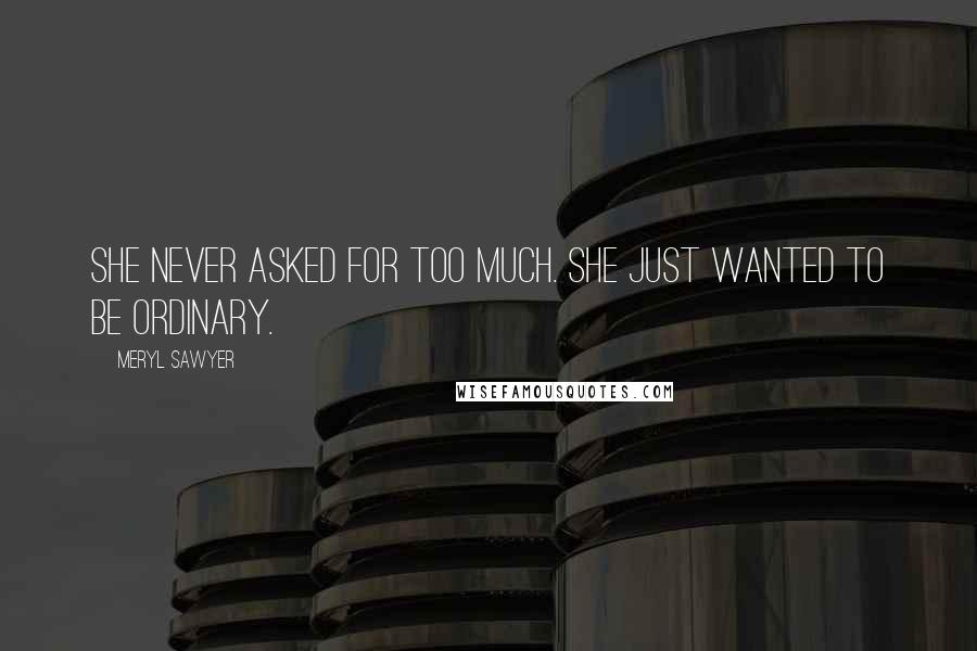 Meryl Sawyer Quotes: She never asked for too much. She just wanted to be ordinary.