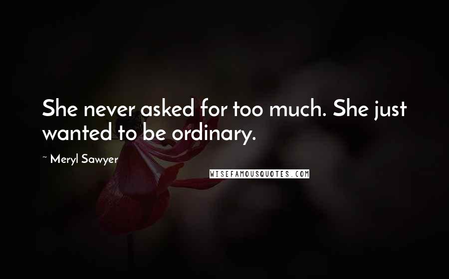 Meryl Sawyer Quotes: She never asked for too much. She just wanted to be ordinary.