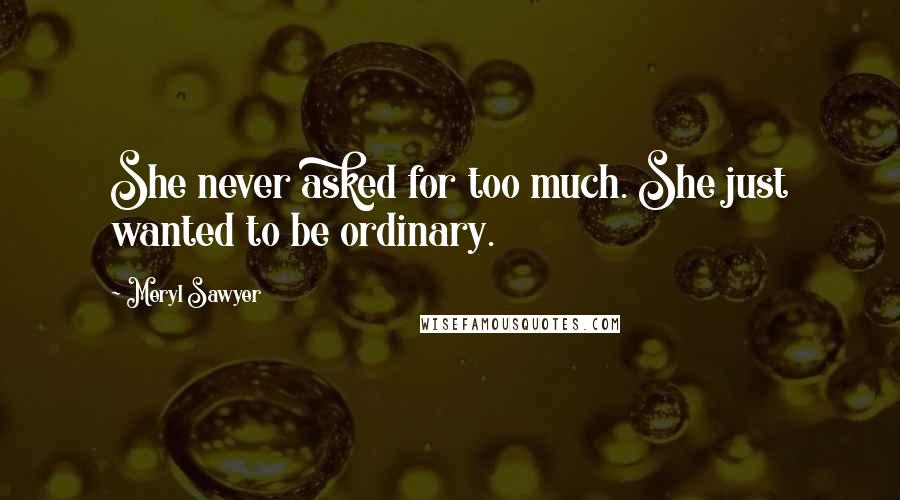 Meryl Sawyer Quotes: She never asked for too much. She just wanted to be ordinary.