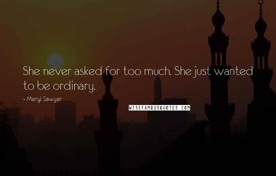 Meryl Sawyer Quotes: She never asked for too much. She just wanted to be ordinary.