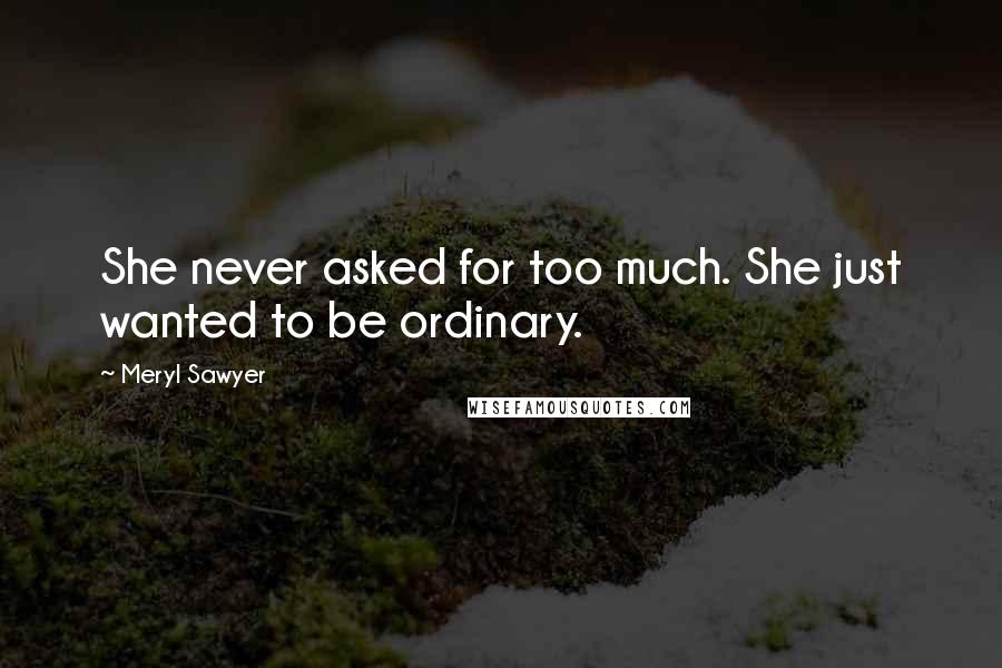 Meryl Sawyer Quotes: She never asked for too much. She just wanted to be ordinary.