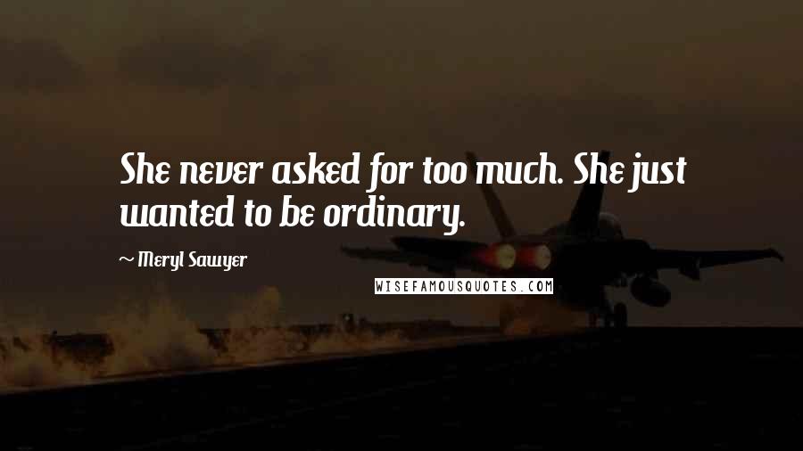 Meryl Sawyer Quotes: She never asked for too much. She just wanted to be ordinary.