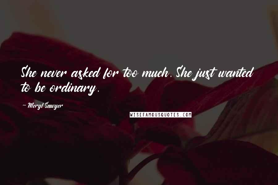 Meryl Sawyer Quotes: She never asked for too much. She just wanted to be ordinary.