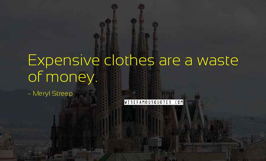 Meryl Streep Quotes: Expensive clothes are a waste of money.