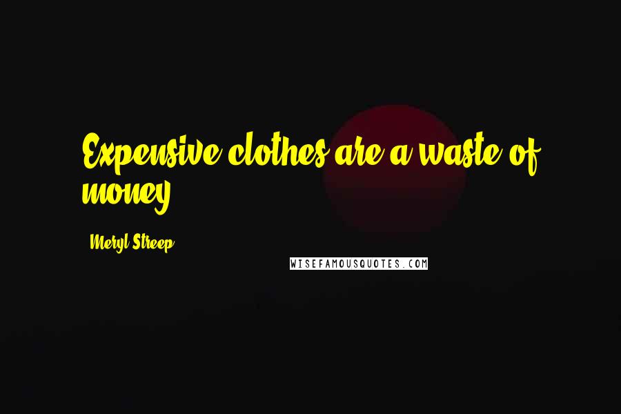 Meryl Streep Quotes: Expensive clothes are a waste of money.