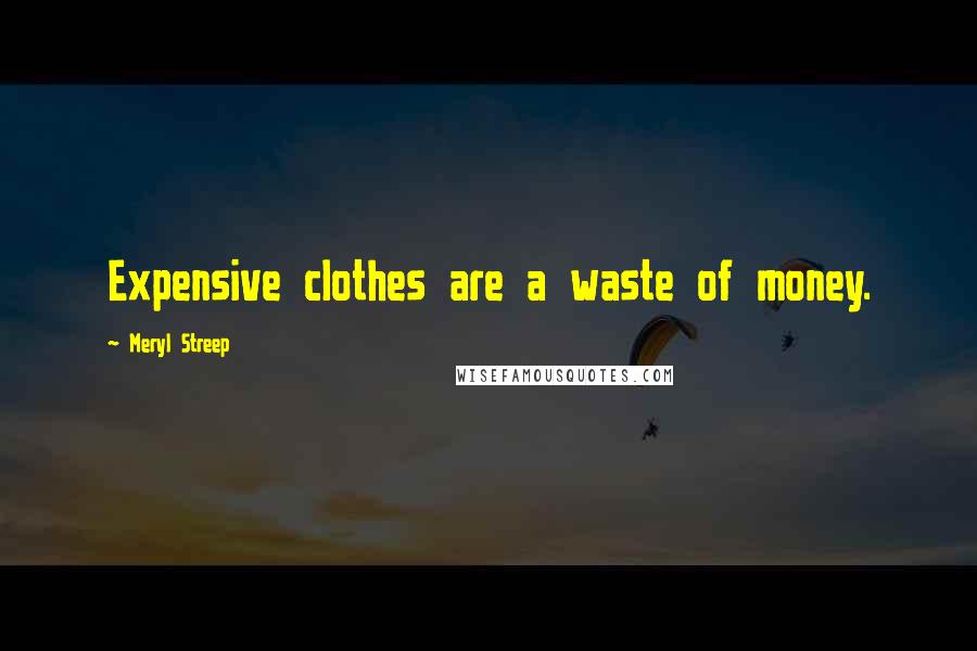 Meryl Streep Quotes: Expensive clothes are a waste of money.