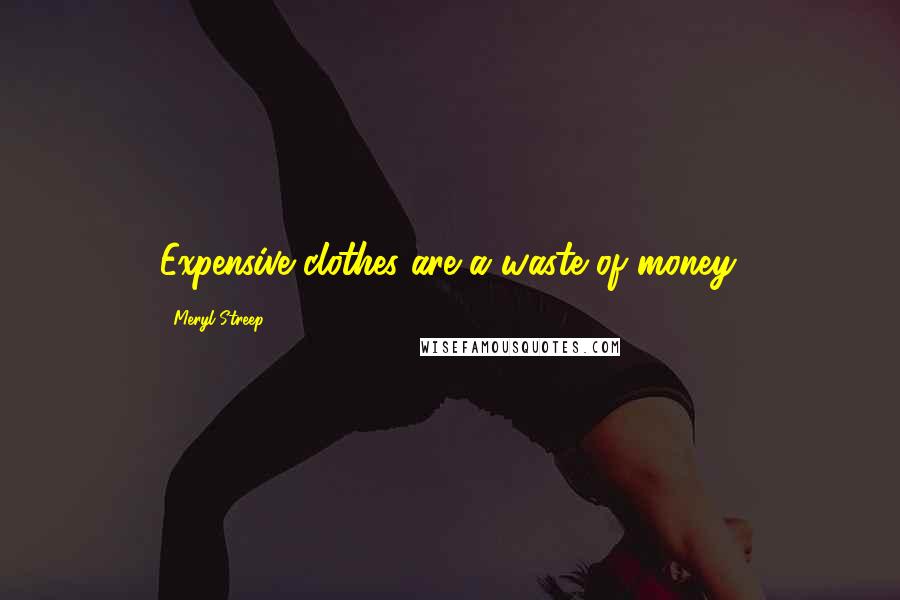 Meryl Streep Quotes: Expensive clothes are a waste of money.