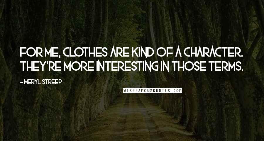 Meryl Streep Quotes: For me, clothes are kind of a character. They're more interesting in those terms.