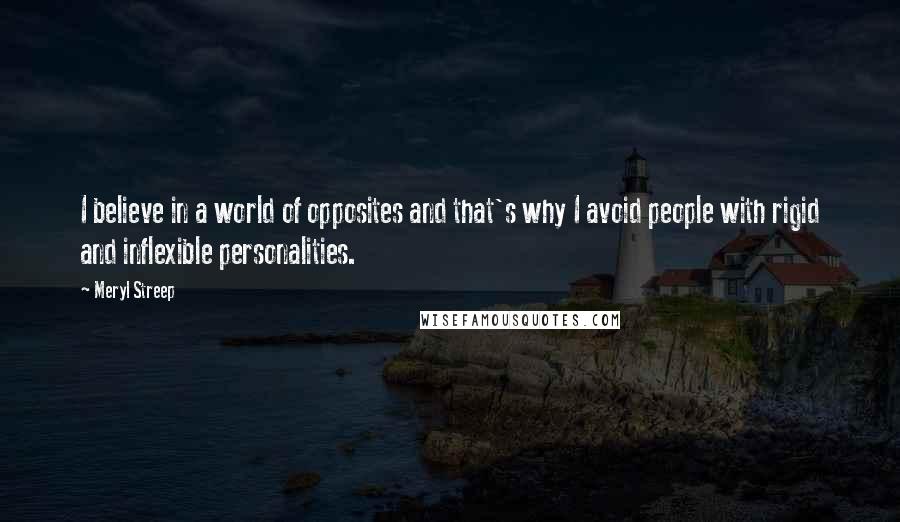 Meryl Streep Quotes: I believe in a world of opposites and that's why I avoid people with rigid and inflexible personalities.