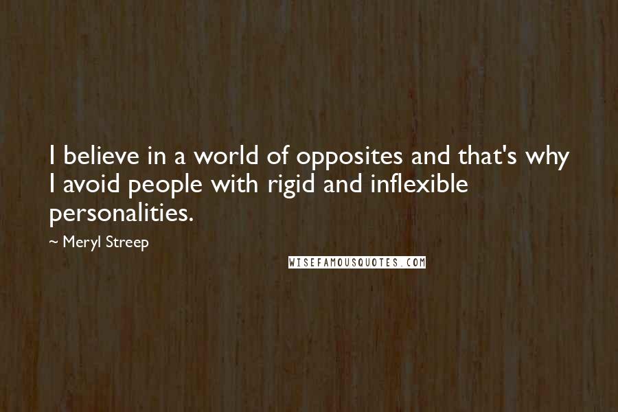 Meryl Streep Quotes: I believe in a world of opposites and that's why I avoid people with rigid and inflexible personalities.