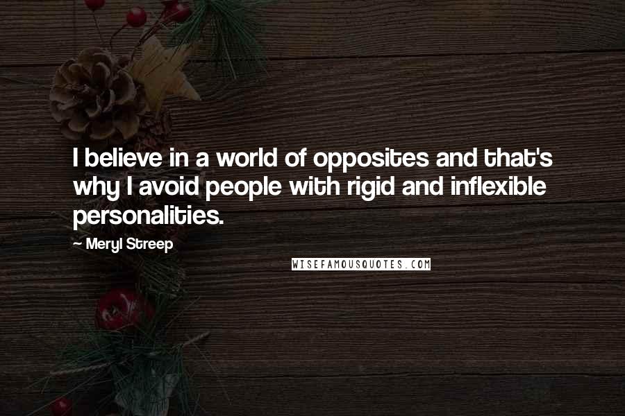 Meryl Streep Quotes: I believe in a world of opposites and that's why I avoid people with rigid and inflexible personalities.