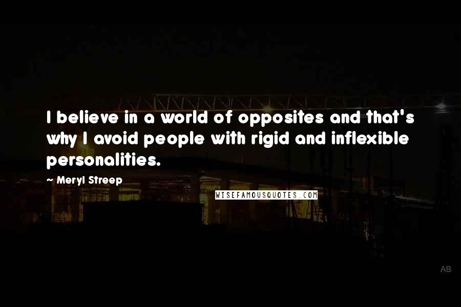 Meryl Streep Quotes: I believe in a world of opposites and that's why I avoid people with rigid and inflexible personalities.