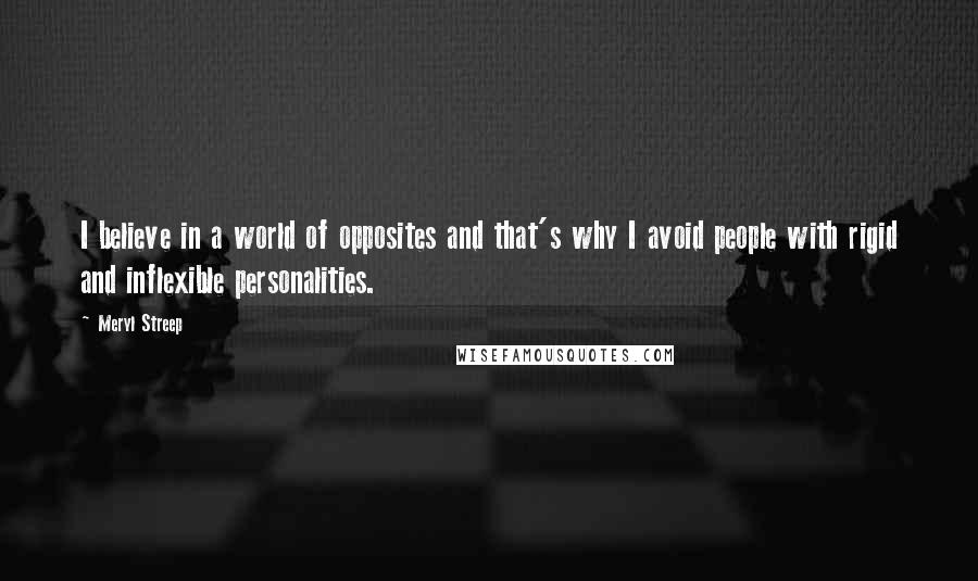 Meryl Streep Quotes: I believe in a world of opposites and that's why I avoid people with rigid and inflexible personalities.