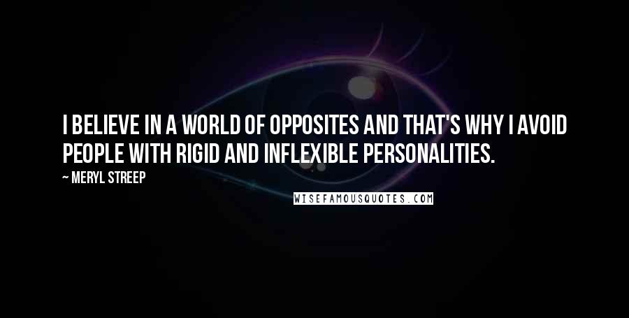 Meryl Streep Quotes: I believe in a world of opposites and that's why I avoid people with rigid and inflexible personalities.