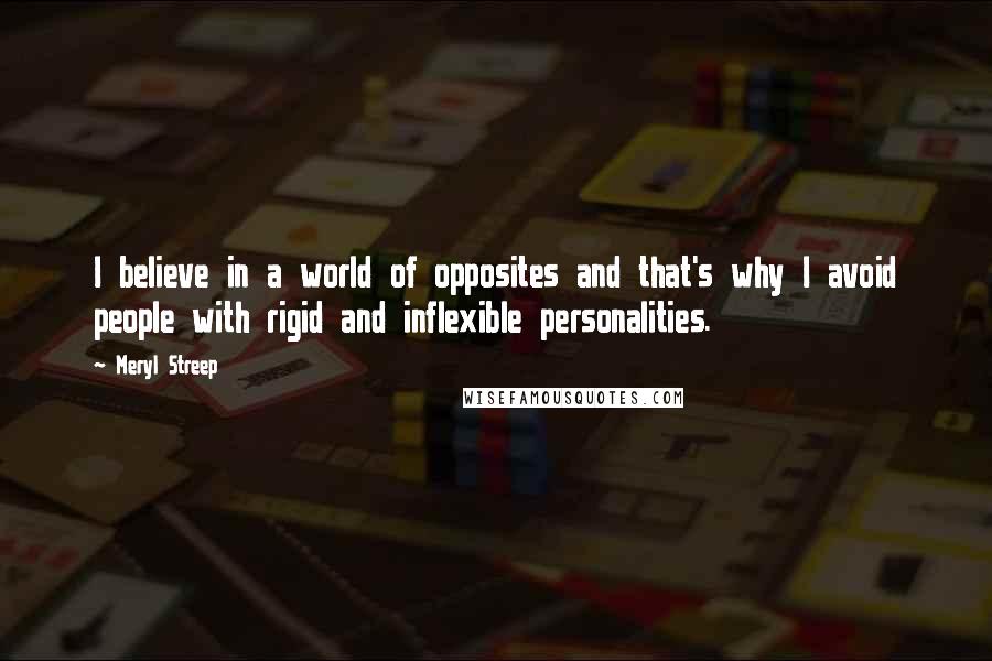 Meryl Streep Quotes: I believe in a world of opposites and that's why I avoid people with rigid and inflexible personalities.