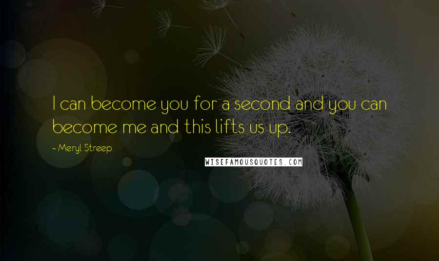 Meryl Streep Quotes: I can become you for a second and you can become me and this lifts us up.