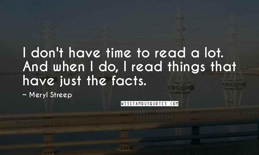 Meryl Streep Quotes: I don't have time to read a lot. And when I do, I read things that have just the facts.