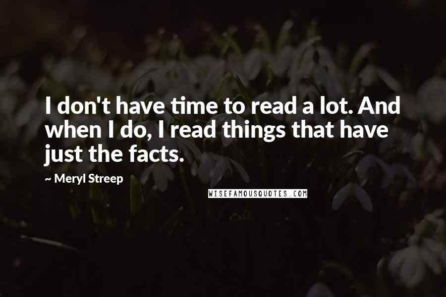 Meryl Streep Quotes: I don't have time to read a lot. And when I do, I read things that have just the facts.