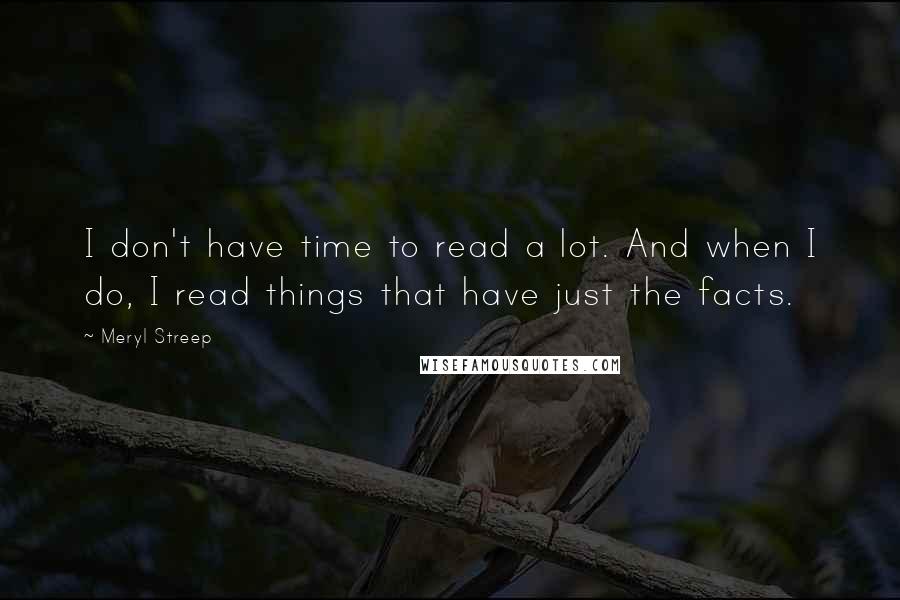 Meryl Streep Quotes: I don't have time to read a lot. And when I do, I read things that have just the facts.