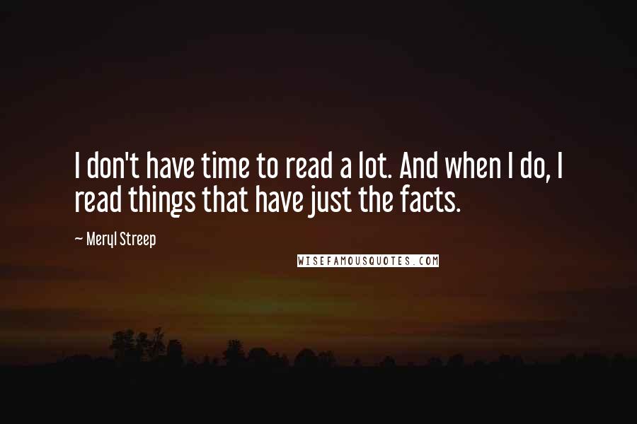 Meryl Streep Quotes: I don't have time to read a lot. And when I do, I read things that have just the facts.