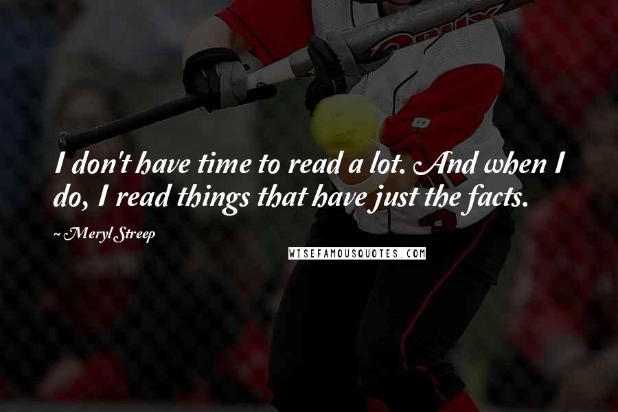 Meryl Streep Quotes: I don't have time to read a lot. And when I do, I read things that have just the facts.