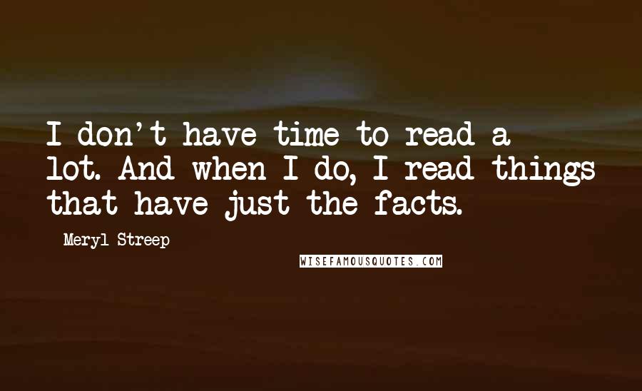 Meryl Streep Quotes: I don't have time to read a lot. And when I do, I read things that have just the facts.