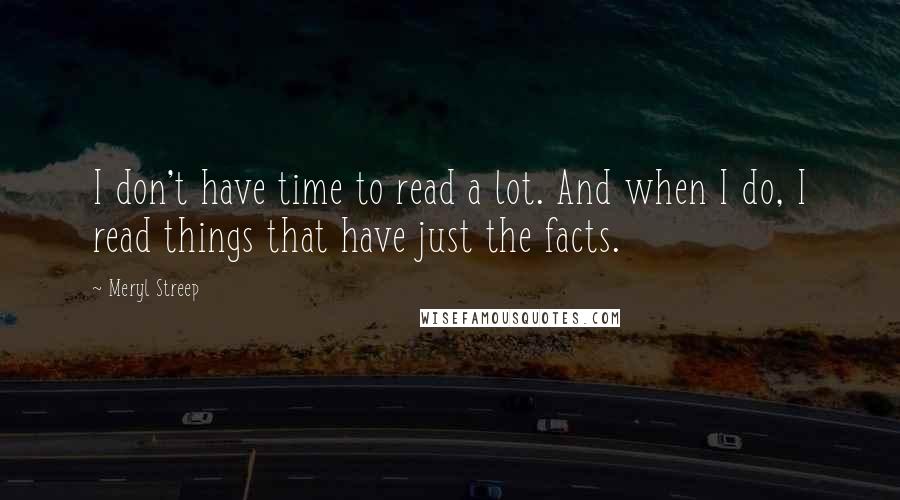 Meryl Streep Quotes: I don't have time to read a lot. And when I do, I read things that have just the facts.