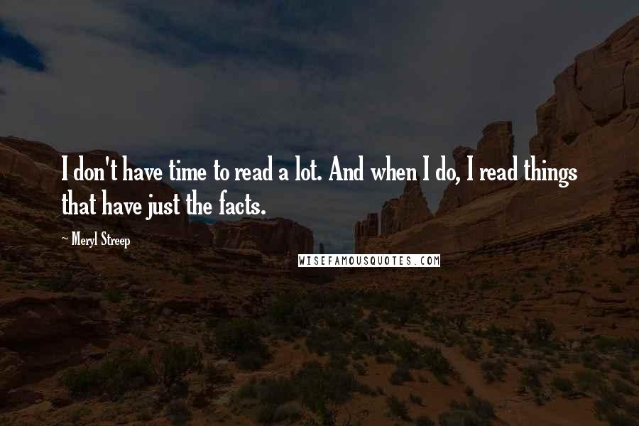 Meryl Streep Quotes: I don't have time to read a lot. And when I do, I read things that have just the facts.