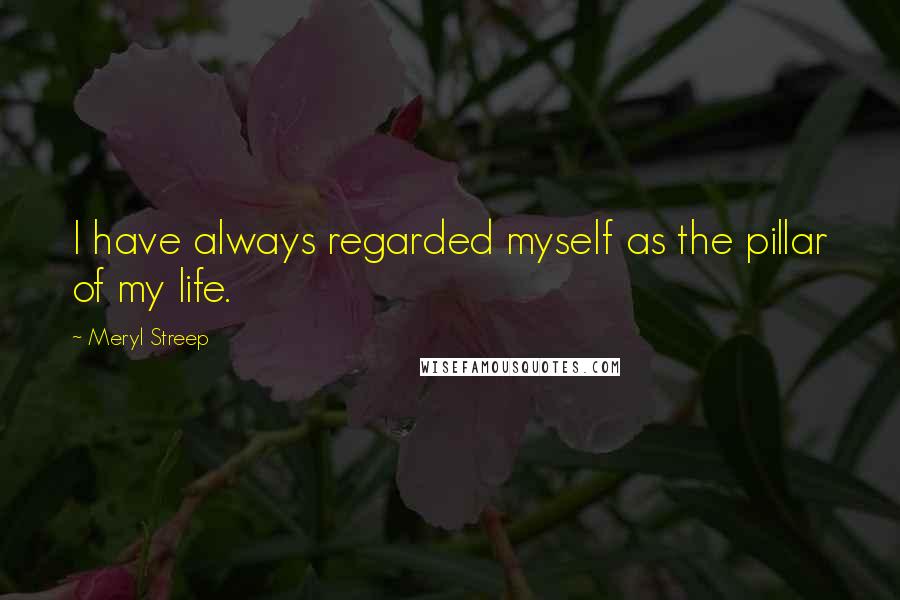 Meryl Streep Quotes: I have always regarded myself as the pillar of my life.