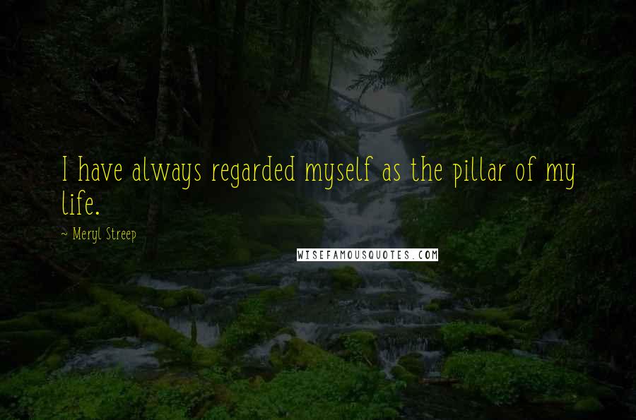 Meryl Streep Quotes: I have always regarded myself as the pillar of my life.