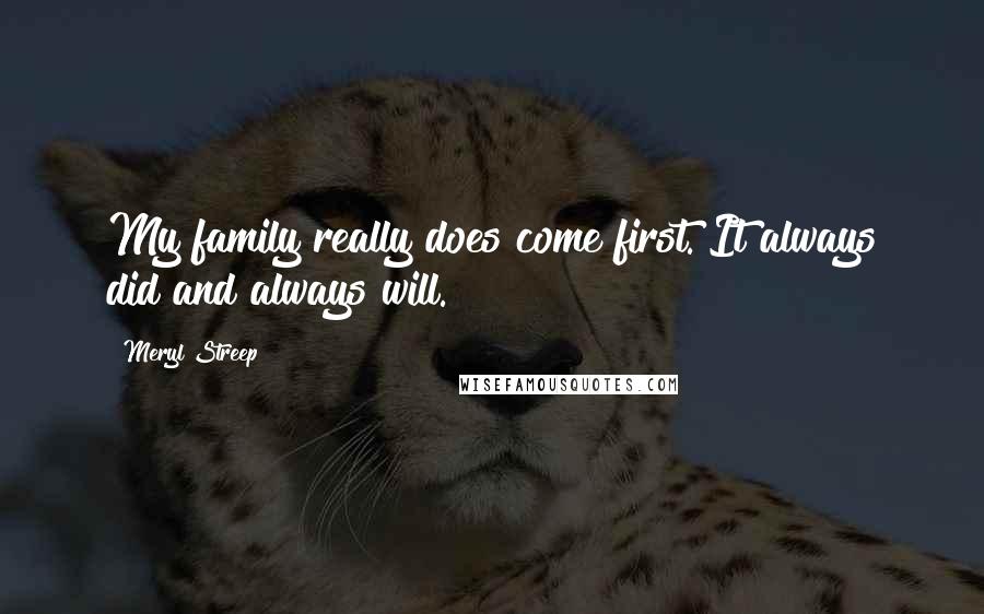 Meryl Streep Quotes: My family really does come first. It always did and always will.