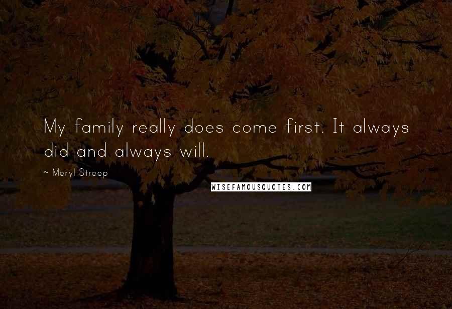 Meryl Streep Quotes: My family really does come first. It always did and always will.