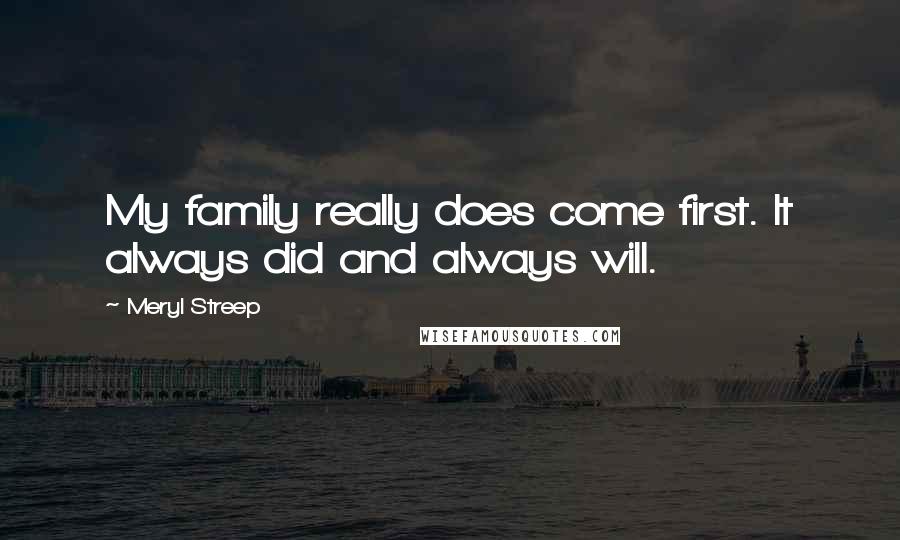 Meryl Streep Quotes: My family really does come first. It always did and always will.