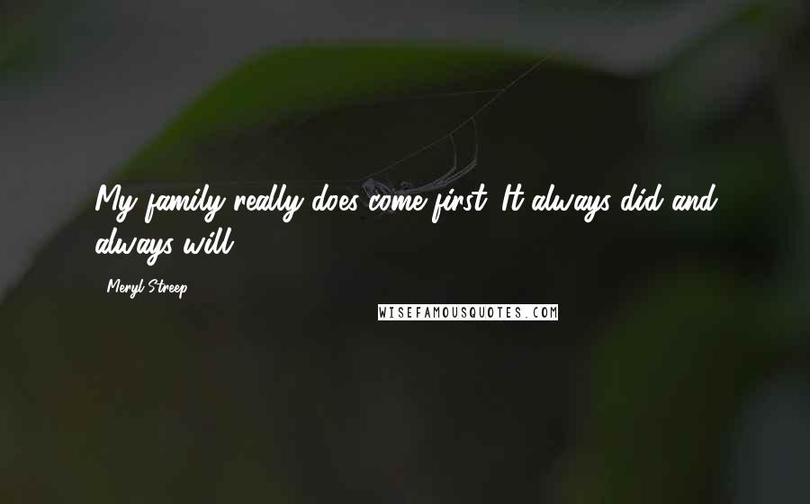 Meryl Streep Quotes: My family really does come first. It always did and always will.