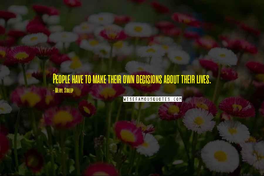 Meryl Streep Quotes: People have to make their own decisions about their lives.