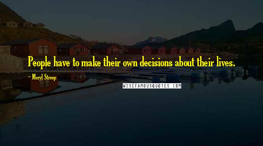 Meryl Streep Quotes: People have to make their own decisions about their lives.