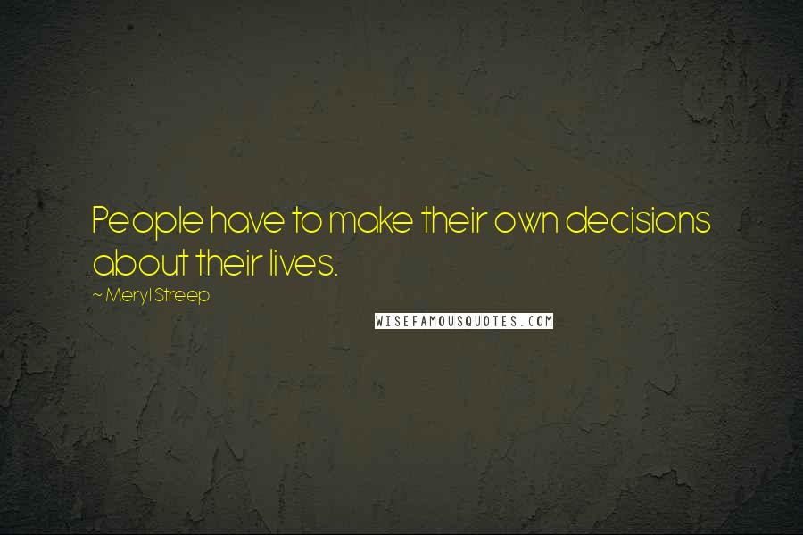 Meryl Streep Quotes: People have to make their own decisions about their lives.